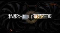私服诛仙山海苑在哪