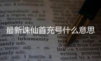 最新诛仙首充号什么意思