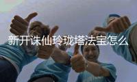 新开诛仙玲珑塔法宝怎么获得